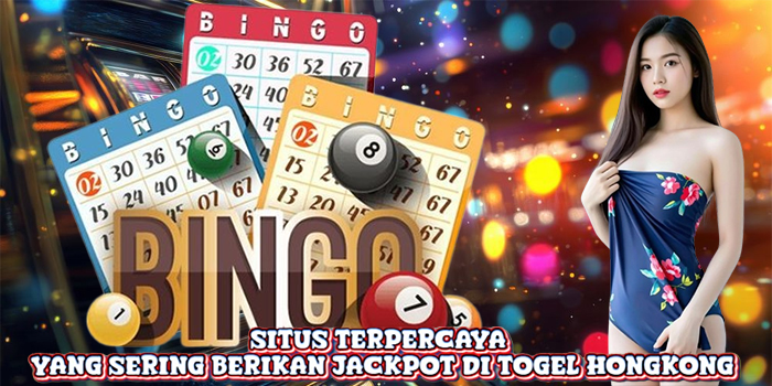Situs Terpercaya yang Sering Berikan Jackpot di Togel Hongkong